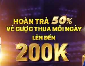 HOÀN TRẢ 50% VÉ CƯỢC THUA MỖI NGÀY LÊN ĐẾN 200K