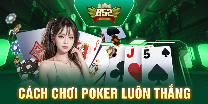 Cách Chơi Poker Luôn Thắng - Chiến Lược Và Kỹ Năng Hay