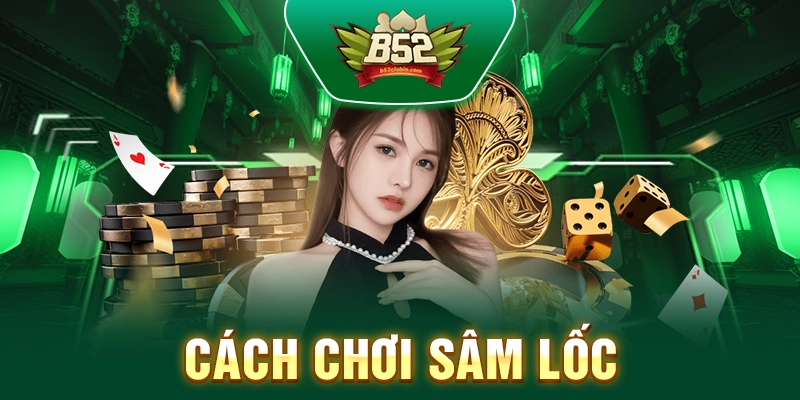 Cách Chơi Sâm Lốc - Hướng Dẫn Luật Chơi Chi Tiết Tại B52club