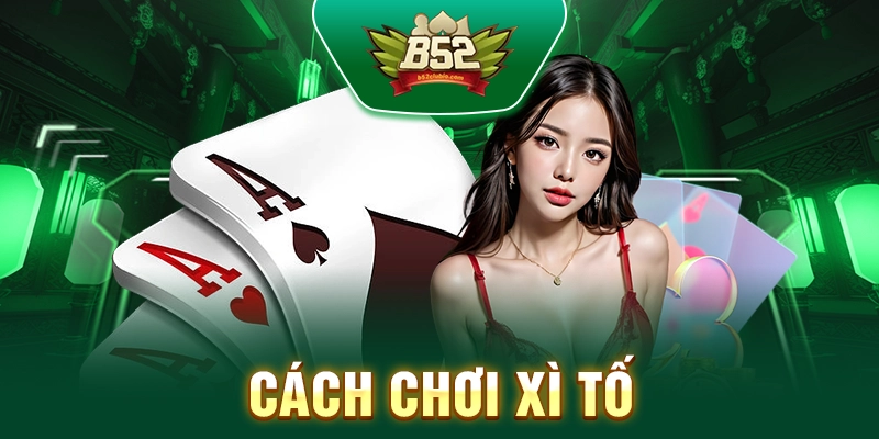 Cách Chơi Xì Tố B52club – Hướng Dẫn Chi Tiết Cho Người Mới