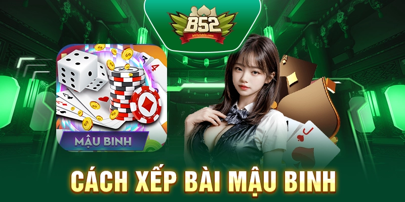 Xếp Bài Mậu Binh - Cách Xếp Bài Mậu Binh Mới Nhất 2025