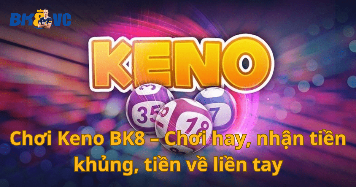 Choi Keno BK8 – Choi hay nhan tien khung tien ve lien tay min - BK8 VC