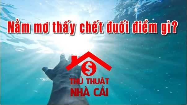 Mơ thấy chết đuối là điềm gì? Giải thích giấc mơ thấy người chết duối
