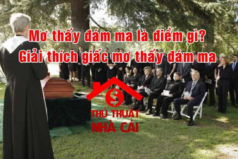 Mơ thấy đám ma là điềm gì? Giải thích giấc mơ thấy đám tang