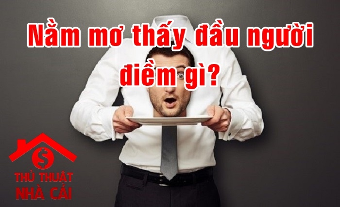 Mơ thấy đầu người điềm gì? Giải thích giấc mơ thấy đầu người