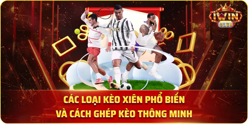 Các Loại Kèo Xiên Phổ Biến và Cách Ghép Kèo Thông Minh