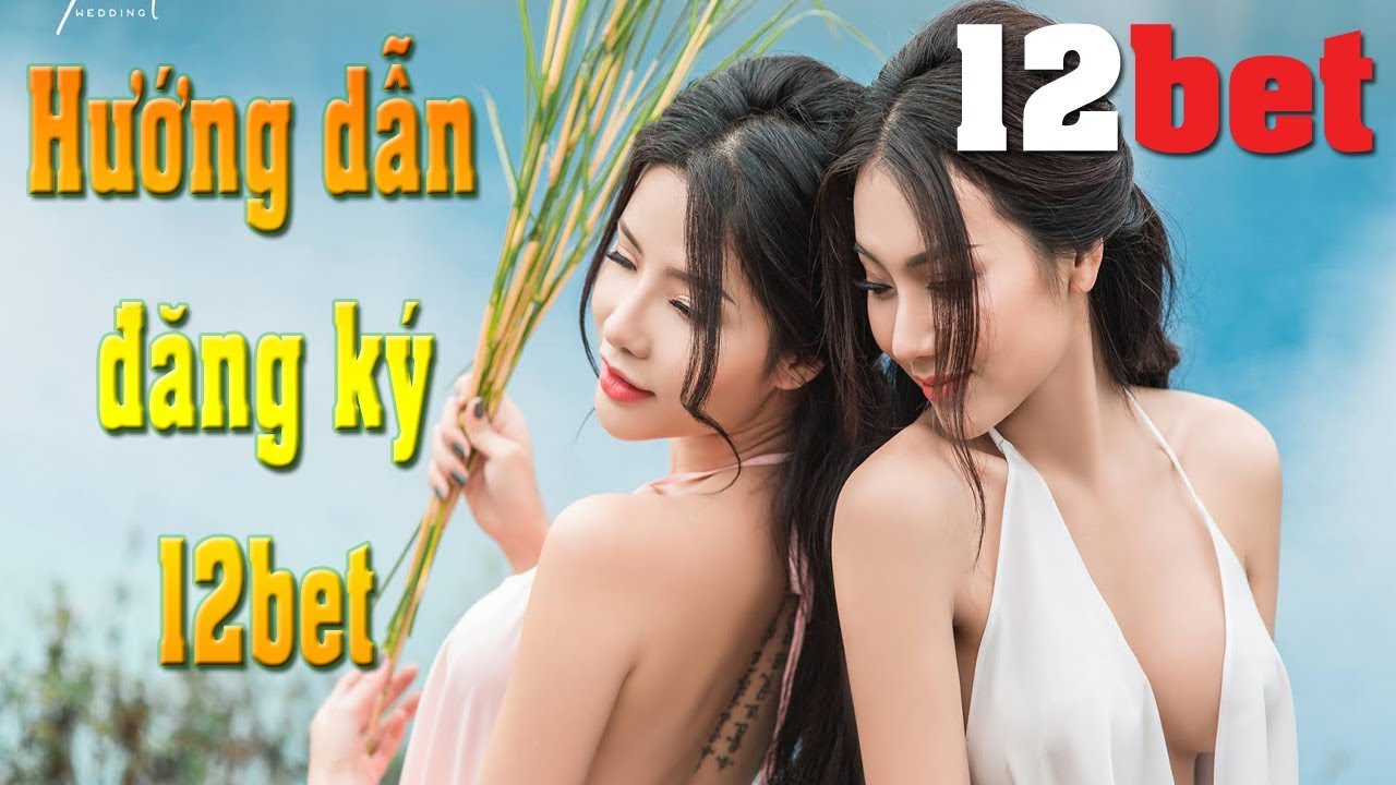 Đăng ký 12bet – Hướng dẫn đăng ký tài khoản 12bet