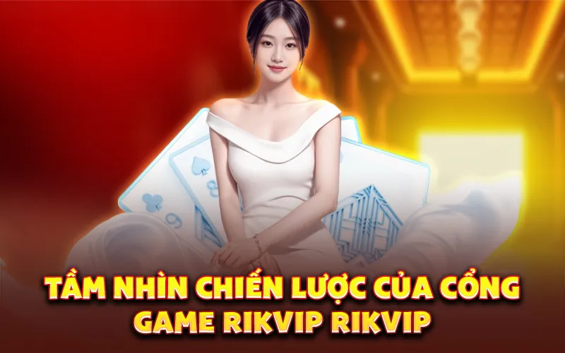 Tầm nhìn chiến lược của cổng game rikvip RikVIP