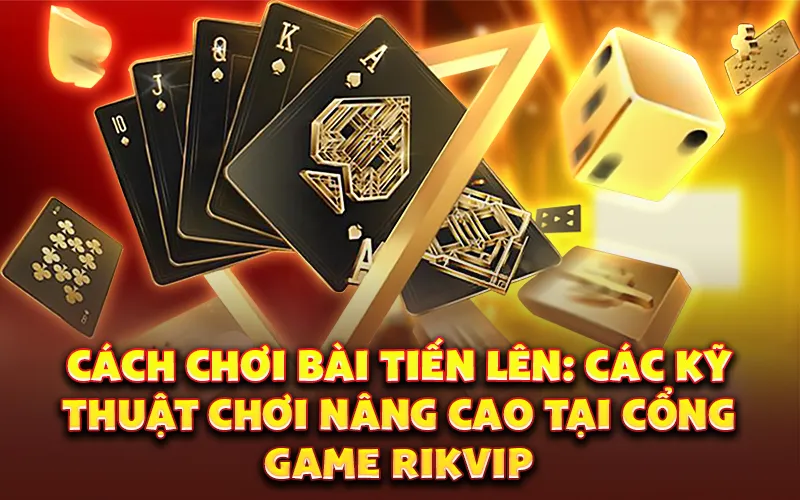 Cách chơi bài tiến lên: Các kỹ thuật chơi nâng cao tại cổng game Rikvip