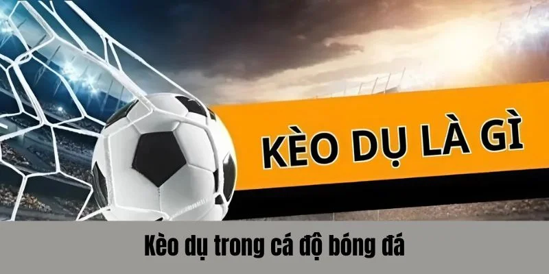 Kèo dụ trong cá độ bóng đá