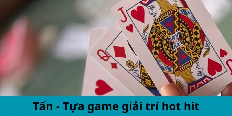 Tấn - Tựa game giải trí hot hit