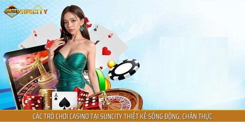 Các trò chơi casino tại SUNCITY thiết kế sống động, chân thực