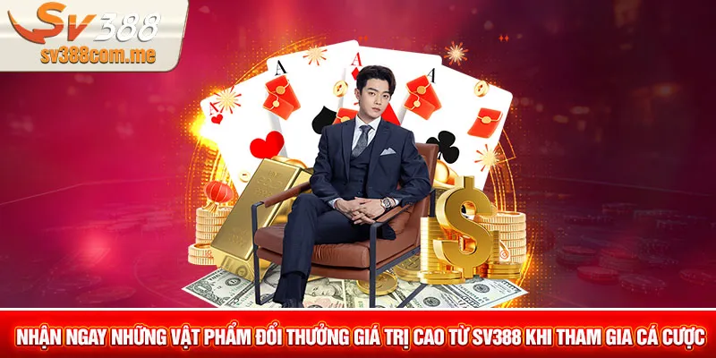 Nhận ngay những vật phẩm đổi thưởng giá trị cao từ SV388 khi tham gia cá cược