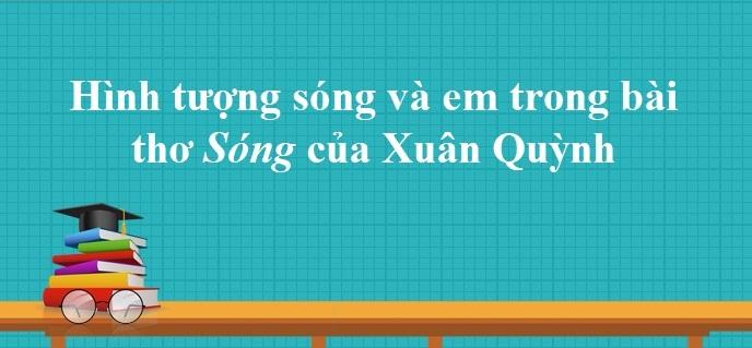 Phân tích hình tượng sóng và em trong bài thơ 